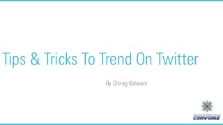 Tips & Tricks To Trend On Twitter
By Chirag Kalwani

 