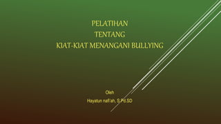 PELATIHAN
TENTANG
KIAT-KIAT MENANGANI BULLYING
Oleh
Hayatun nafi’ah, S.Pd.SD
 