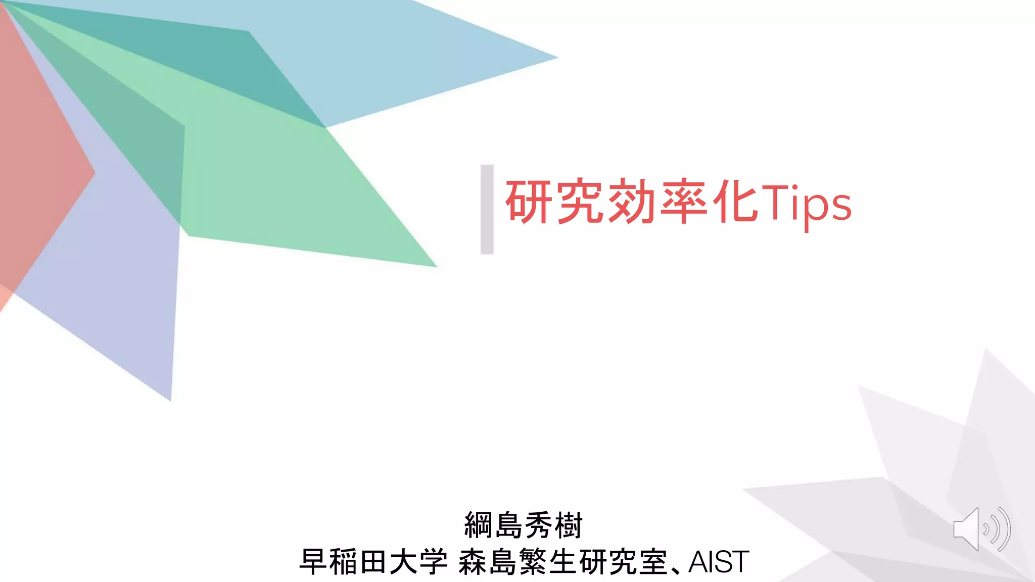 綱島秀樹
早稲田大学 森島繁生研究室、AIST
研究効率化Tips
 