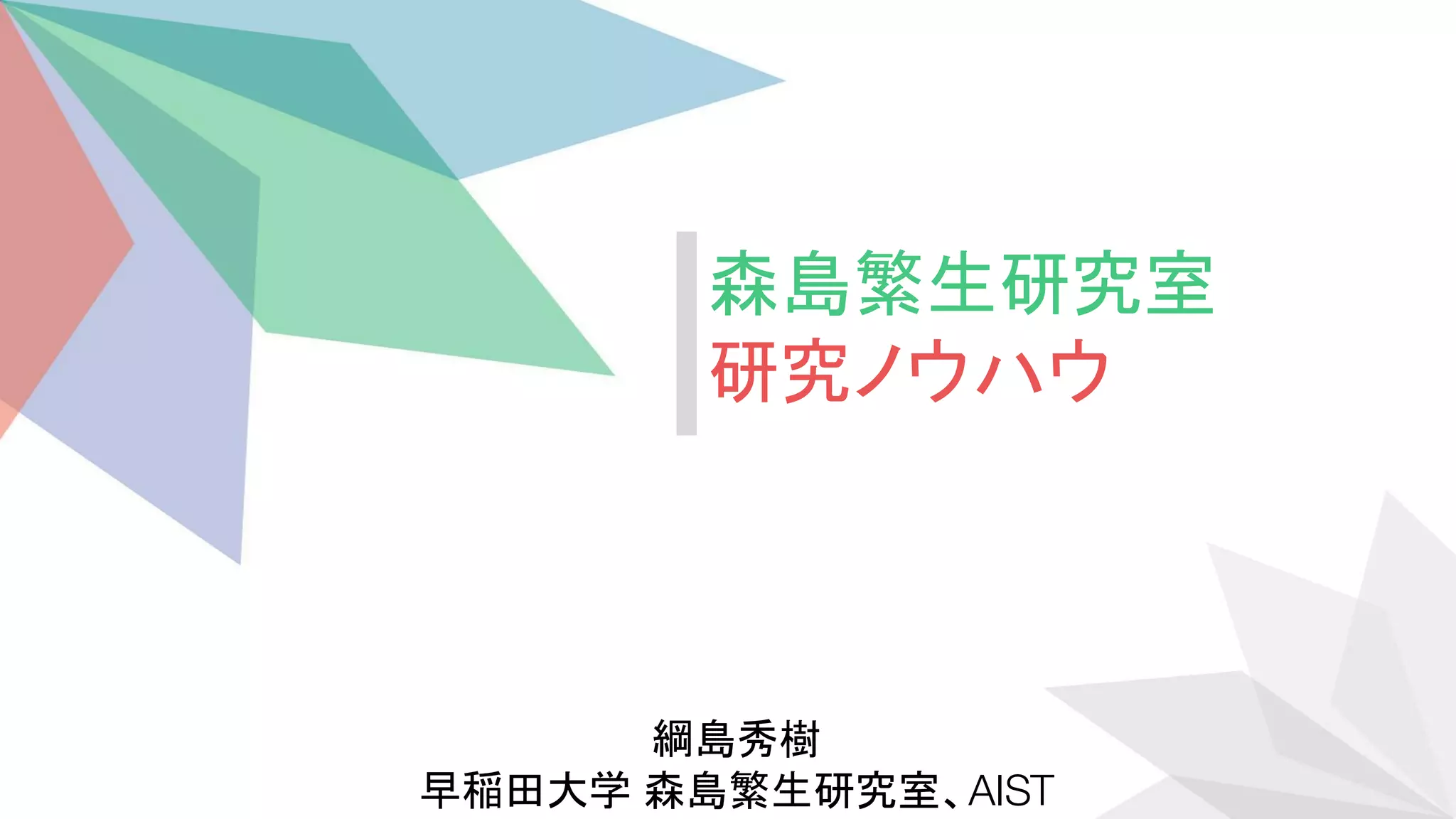 綱島秀樹
早稲田大学 森島繁生研究室、AIST
森島繁生研究室
研究ノウハウ
 