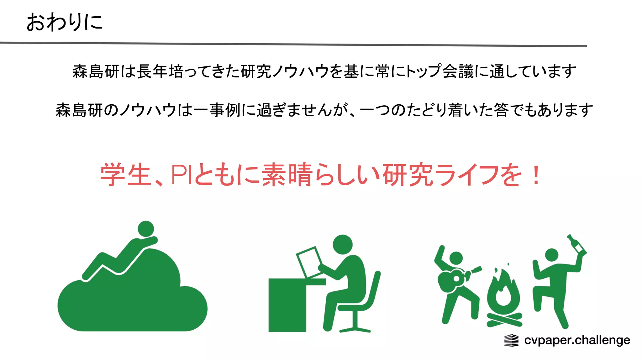森島研 長年培ってきた研究ノウハウを基に常にトップ会議に通しています
森島研 ノウハウ 一事例に過ぎませんが、一つ たどり着いた答でもあります
学生、PIともに素晴らしい研究ライフを！
おわりに 
 