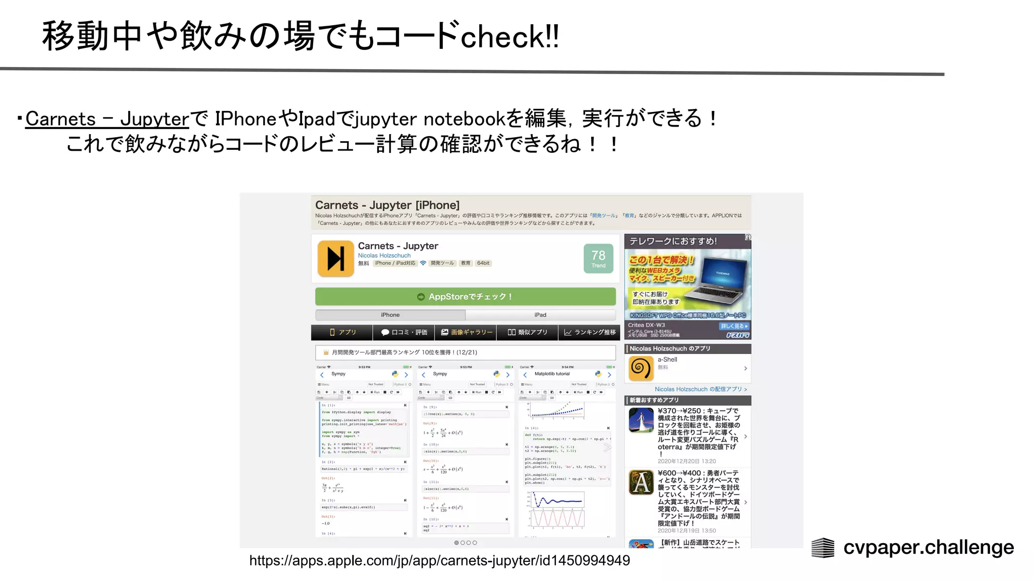 移動中や飲み 場でもコードcheck!!  
・ arnets - upyterで honeや padでjupyter notebookを編集，実行ができる！ 
これで飲みながらコード レビュー計算 確認ができる ！！ 
 
 
https://apps.apple.com/jp/app/carnets-jupyter/id1450994949
 
