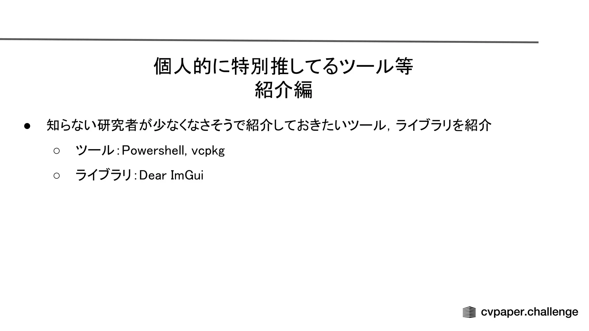 個人的に特別推してるツール等 
紹介編 
● 知らない研究者が少なくなさそうで紹介しておきたいツール，ライブラリを紹介 
○ ツール： owershell, vcpkg 
○ ライブラリ： ear m ui 
 