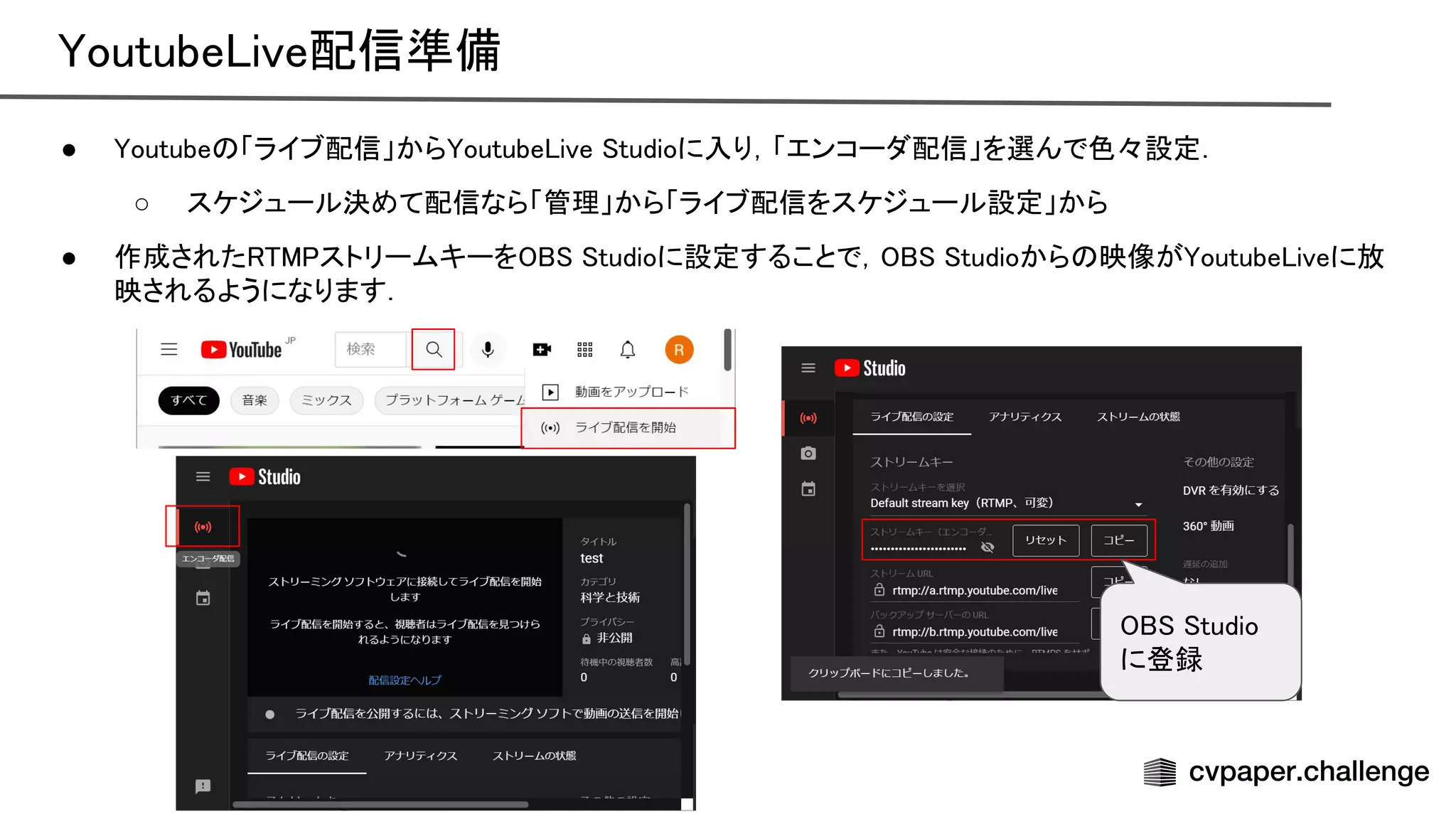 outube ive配信準備 
● outube 「ライブ配信」から outube ive tudioに入り，「エンコーダ配信」を選んで色々設定．  
○ スケジュール決めて配信なら「管理」から「ライブ配信をスケジュール設定」から  
● 作成された ストリームキーを tudioに設定することで， tudioから 映像が outube iveに放
映されるようになります．  
tudio
に登録 
 