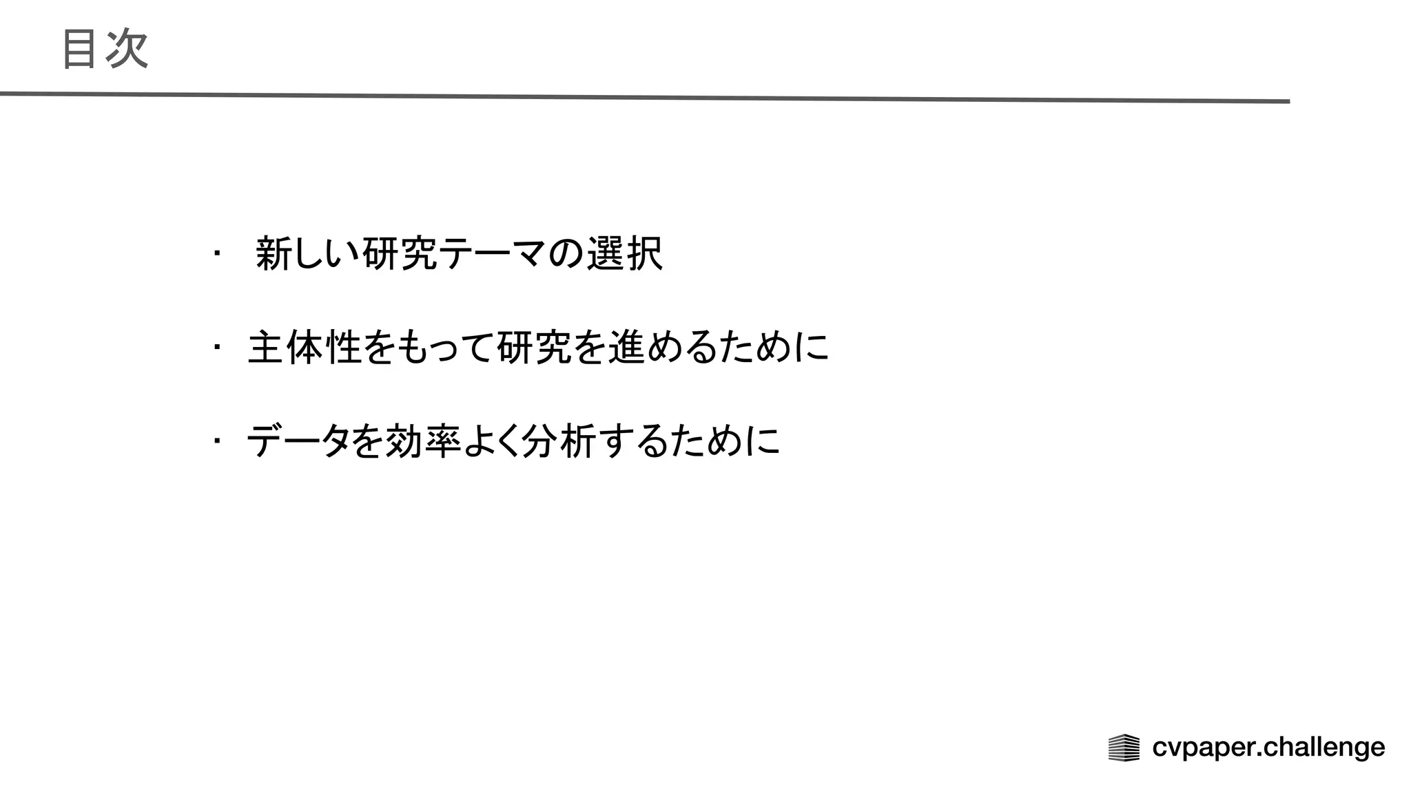 目次 
• 新しい研究テーマ 選択 
 
• 主体性をもって研究を進めるために 
 
• データを効率よく分析するために 
 
