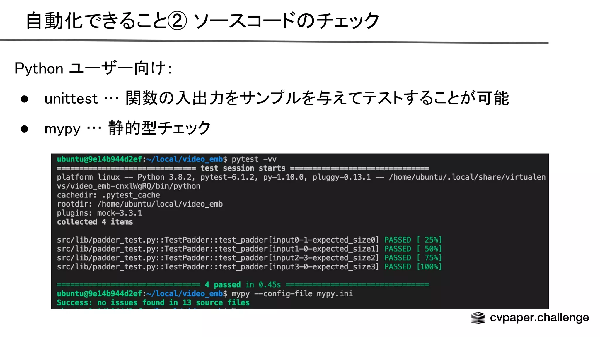 自動化できること② ソースコード チェック 
ython ユーザー向け： 
● unittest … 関数 入出力をサンプルを与えてテストすることが可能 
● mypy … 静的型チェック 
 