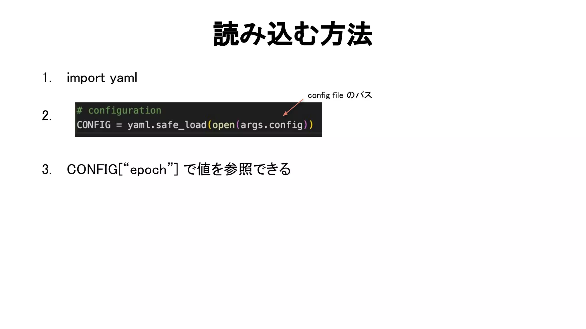 読み込む方法 
1. import yaml 
 
2.  
 
 
3. “epoch”] で値を参照できる 
71 
config file パス  
 