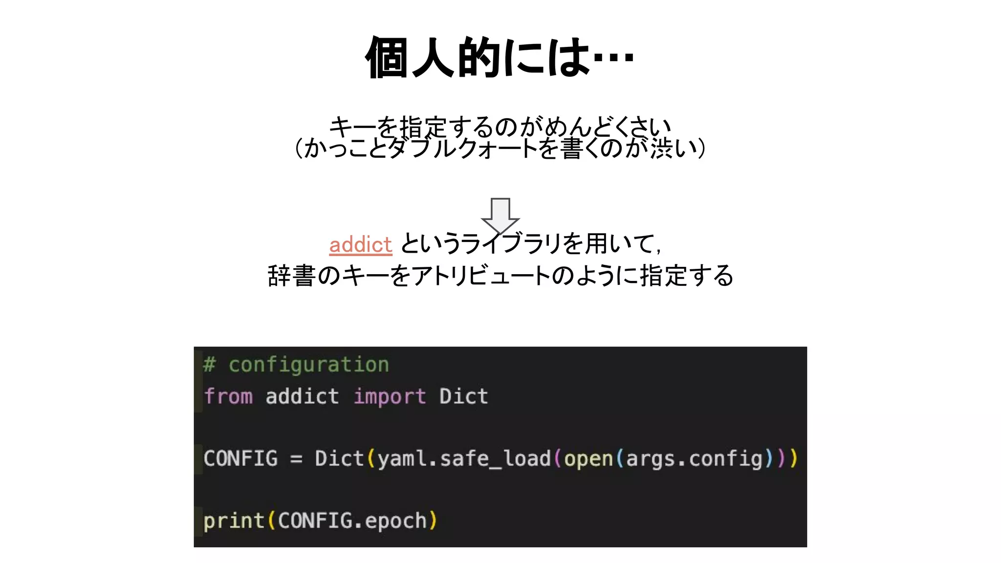 個人的に … 
キーを指定する がめんどくさい 
(かっことダブルクォートを書く が渋い) 
 
 
 
addict というライブラリを用いて， 
辞書 キーをアトリビュート ように指定する 
 