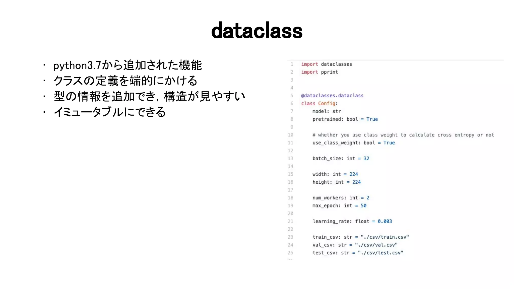 dataclass 
• python3.7から追加された機能 
• クラス 定義を端的にかける 
• 型 情報を追加でき，構 が見やすい 
• イミュータブルにできる 
 
75 
 