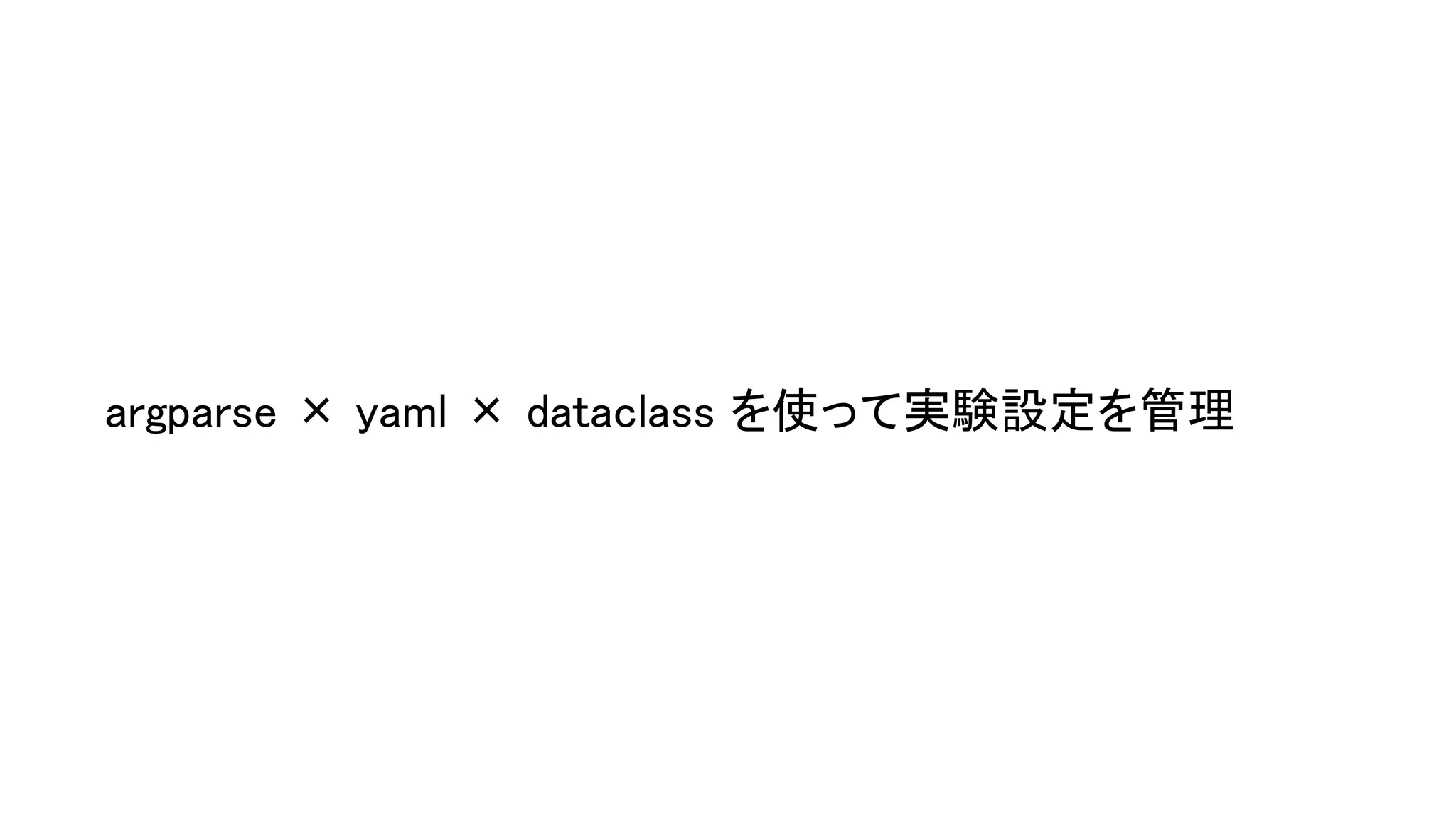 78 
argparse × yaml × dataclass を使って実験設定を管理 
 