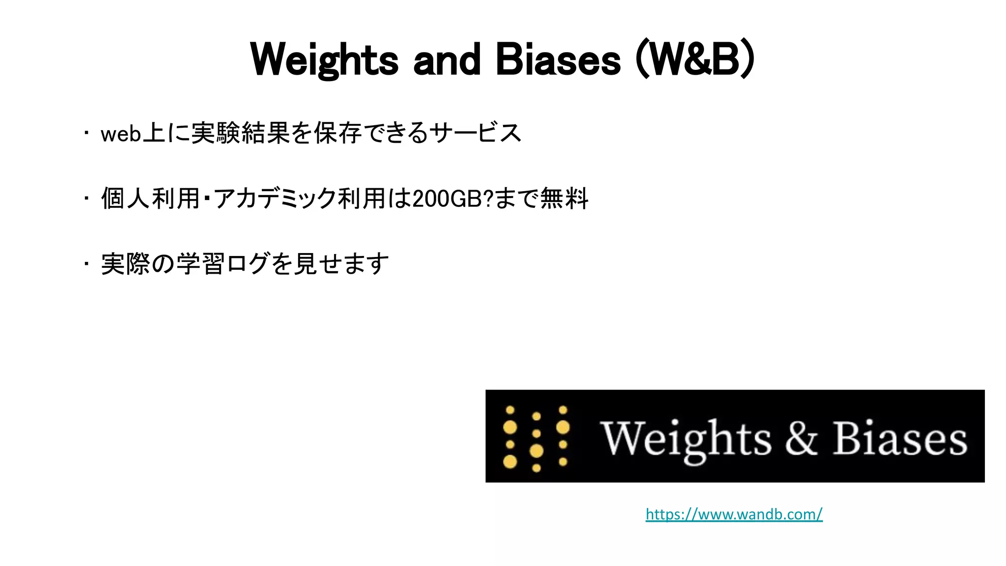 eights and iases ( & ) 
• web上に実験結果を保存できるサービス 
 
• 個人利用・アカデミック利用 200 まで無料  
 
• 実際 学習ログを見せます 
 
 
https://www.wandb.com/ 
 