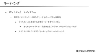 ミーティング 
● オンラインミーティング ips 
○ 部屋 どこにでも行ける長さ ケーブル ヘッドホン 最強  
■ ディスカッションを聞いたままコーヒーを取りにいける  
● そもそも すぐ隣に冷蔵庫を置く がライフハックだったりするが  
■ マイク切れ とくに断りなくミーティング中にトイレにいける  
 