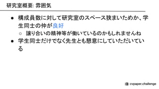研究室概要: 雰囲気 
● 構成員数に対して研究室 スペース狭まいためか、学
生同士 仲が良好 
○ 譲り合い 精神等が働いている かもしれません  
● 学生同士だけでなく先生とも懇意にしていただいてい
る 
 