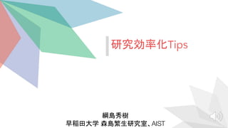 綱島秀樹
早稲田大学 森島繁生研究室、AIST
研究効率化Tips
 