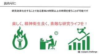 研究効率化をすることである意味24時間以上 時間を使うことが可能です 
 
 
 
楽しく、精神衛生良く、素敵な研究ライフを！ 
おわりに 
 