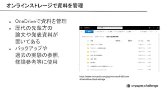 オンラインストレージで資料を管理 
● ne riveで資料を管理 
● 歴代 先輩方  
論文や発表資料が 
置いてある 
● バックアップや 
過去 実験 参照， 
修論参考等に使用 
https://www.microsoft.com/ja-jp/microsoft-365/one
drive/online-cloud-storage
 