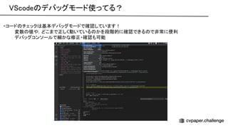 code デバッグモード使ってる？ 
・コード チェック 基本デバッグモードで確認しています！ 
変数 値や，どこまで正しく動いている かを段階的に確認できる で非常に便利 
デバッグコンソールで細かな修正・確認も可能 
 