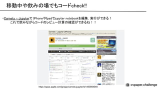 移動中や飲み 場でもコードcheck!!  
・ arnets - upyterで honeや padでjupyter notebookを編集，実行ができる！ 
これで飲みながらコード レビュー計算 確認ができる ！！ 
 
 
https://apps.apple.com/jp/app/carnets-jupyter/id1450994949
 