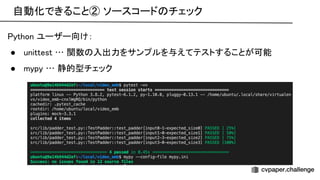 自動化できること② ソースコード チェック 
ython ユーザー向け： 
● unittest … 関数 入出力をサンプルを与えてテストすることが可能 
● mypy … 静的型チェック 
 