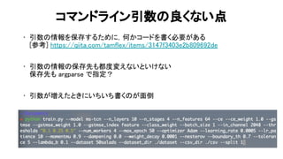 コマンドライン引数 良くない点 
• 引数 情報を保存するために，何かコードを書く必要がある 
参考] https://qiita.com/tamflex/items/3147f3403e2b809692de 
 
• 引数 情報 保存先も都度変えないといけない 
保存先も argparse で指定？ 
 
• 引数が増えたときにいちいち書く が面倒 
66 
 