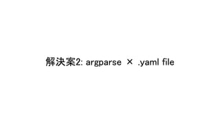 解決案2: argparse × .yaml file 
 