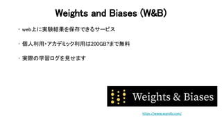 eights and iases ( & ) 
• web上に実験結果を保存できるサービス 
 
• 個人利用・アカデミック利用 200 まで無料  
 
• 実際 学習ログを見せます 
 
 
https://www.wandb.com/ 
 