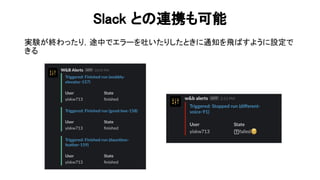 lack と 連携も可能 
実験が終わったり，途中でエラーを吐いたりしたときに通知を飛 すように設定で
きる 
 