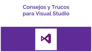 Consejos y Trucos
para Visual Studio
 