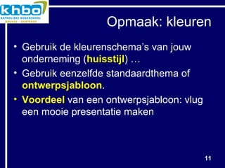 Opmaak: kleuren Gebruik de kleurenschema’s van jouw onderneming ( huisstijl ) … Gebruik eenzelfde standaardthema of  ontwerpsjabloon . Voordeel  van een ontwerpsjabloon: vlug een mooie presentatie maken 