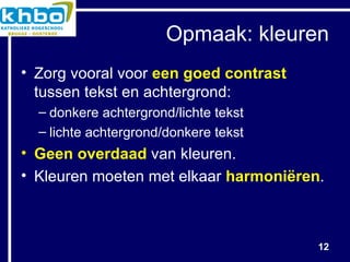 Opmaak: kleuren Zorg vooral voor  een goed contrast  tussen tekst en achtergrond: donkere achtergrond/lichte tekst lichte achtergrond/donkere tekst Geen overdaad  van kleuren. Kleuren moeten met elkaar  harmoniëren . 