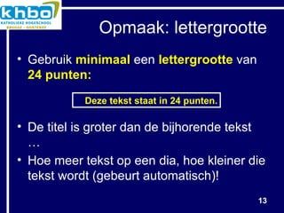 Opmaak: lettergrootte Gebruik  minimaal  een  lettergrootte  van 24 punten:  De titel is groter dan de bijhorende tekst … Hoe meer tekst op een dia, hoe kleiner die tekst wordt (gebeurt automatisch)! Deze tekst staat in 24 punten. 