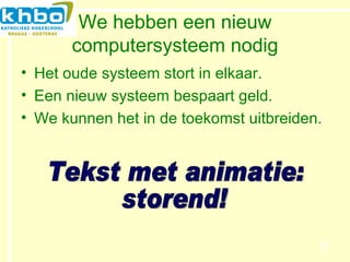 We hebben een nieuw computersysteem nodig Het oude systeem stort in elkaar. Een nieuw systeem bespaart geld. We kunnen het in de toekomst uitbreiden. Tekst met animatie: storend! 