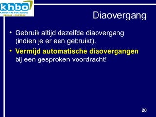 Diaovergang Gebruik altijd dezelfde diaovergang (indien je er een gebruikt). Vermijd automatische diaovergangen  bij een gesproken voordracht! 
