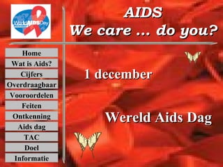 AIDS We care … do you? 1 december Wereld Aids Dag Home Wat is Aids? Cijfers Overdraagbaar Vooroordelen Ontkenning Aids dag Feiten TAC Informatie Doel 