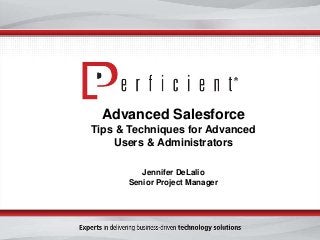 Advanced Salesforce
Tips & Techniques for Advanced
Users & Administrators
Jennifer DeLalio
Senior Project Manager

 