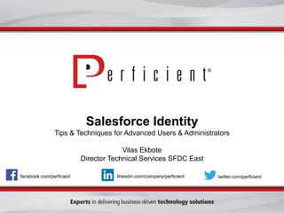 Salesforce Identity
Tips & Techniques for Advanced Users & Administrators
Vilas Ekbote
Director Technical Services SFDC East
facebook.com/perficient

linkedin.com/company/perficient

twitter.com/perficient

 