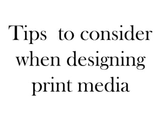 Tips to consider
when designing
  print media
 