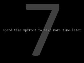 spend time upfront to save more time later
 