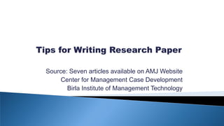 Source: Seven articles available on AMJ Website
Center for Management Case Development
Birla Institute of Management Technology
 