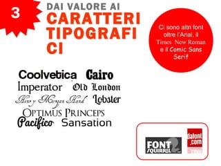 3
DAI VALORE AI
CARATTERI
TIPOGRAFI
CI
Ci sono altri font
oltre l’Arial, il
Times New Roman
e il Comic Sans
Serif
 