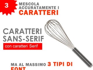 3 MESCOLA
ACCURATAMENTE I
CARATTERI
con caratteri Serif
MA AL MASSIMO 3 TIPI DI
CARATTERI
SANS-SERIF
 