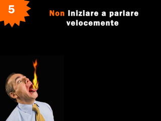 Non iniziare a parlare
velocemente
5
 