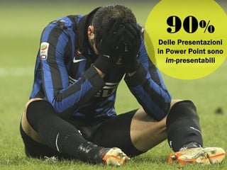 90%
Delle Presentazioni
in Power Point sono
im-presentabili
 