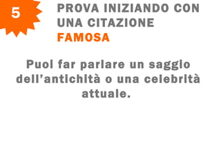 PROVA INIZIANDO CON
UNA CITAZIONE
FAMOSA
5
  Puoi far parlare un saggio
dell’antichità o una celebrità
attuale.
 