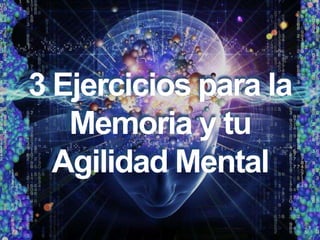 3 Ejercicios para la
Memoria y tu
Agilidad Mental
 