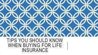 TIPS YOU SHOULD KNOW
WHEN BUYING FOR LIFE
INSURANCE
 