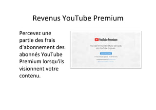 Revenus	YouTube	Premium		
Percevez	une	
partie	des	frais	
d'abonnement	des	
abonnés	YouTube	
Premium	lorsqu'ils	
visionnent	votre	
contenu.	
 