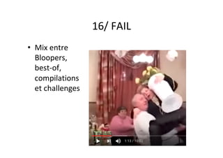 16/	FAIL	
•  Mix	entre	
Bloopers,	
best-of,	
compilations	
et	challenges	
 