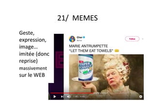 21/		MEMES	
Geste,	
expression,	
image…	
imitée	(donc	
reprise)	
massivement	
sur	le	WEB	
 
