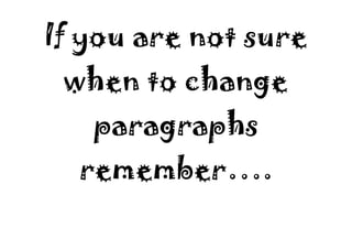 If you are not sure
 when to change
   paragraphs
  remember….
 